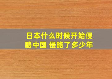 日本什么时候开始侵略中国 侵略了多少年